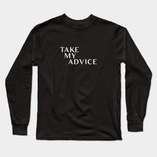 Take My Advice Long Sleeve T-Shirt